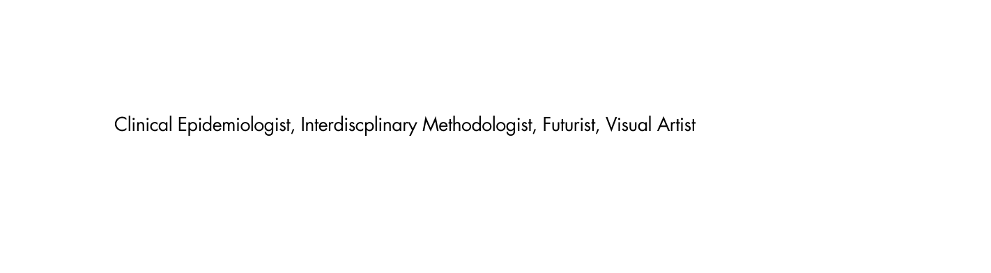 Clinical Epidemiologist Interdiscplinary Methodologist Futurist Visual Artist